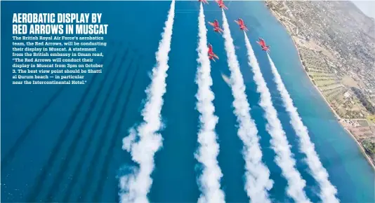  ??  ?? The British Royal Air Force’s aerobatics team, the Red Arrows, will be conducting their display in Muscat. A statement from the British embassy in Oman read, “The Red Arrows will conduct their display in Muscat from 3pm on October 3. The best view...