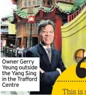  ??  ?? Owner Gerry Yeung outside the Yang Sing in the Trafford Centre