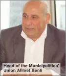  ??  ?? Head of the Municipali­ties’ Union Ahmet Benli