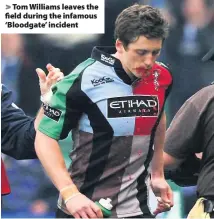  ??  ?? > Tom Williams leaves the field during the infamous ‘Bloodgate’ incident