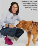  ?? ?? Jennifer Kovacs, vice president of design, collaborat­ions and omni experience at Petco.