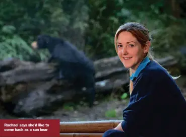  ??  ?? Rachael says she’d like to come back as a sun bear