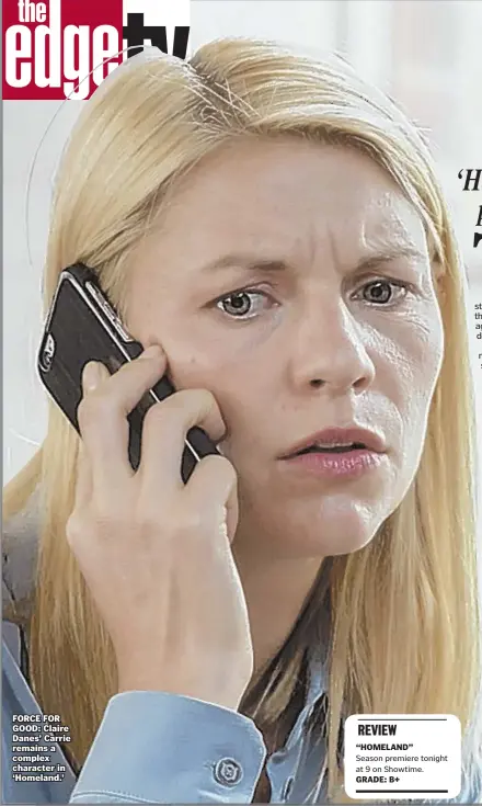  ??  ?? FORCE FOR GOOD: Claire Danes’ Carrie remains a complex character in ‘Homeland.’ REVIEW “HOMELAND” Season premiere tonight at 9 on Showtime. GRADE: B+