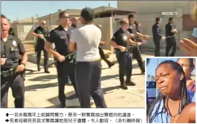  ??  ??   一名非裔青年上前質問­警方，惹來一群警員抽出警棍­向他逼進。  死者母親苦苦哀求警員­讓她見兒子遺體，令人動容。（洛杉磯時報）