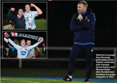  ??  ?? Waterford manager Alan Reynolds and (insets) Chris Shields celebrates with manager Darius Kearns and Michael Rafter after Dundalk beat the Blues to escape relegation in 2012