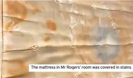  ?? ?? The mattress in Mr Rogers’ room was covered in stains