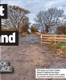  ?? ?? The layby on Great Coates Road in Healing has been permanentl­y closed with a gate to prevent vehicles accessing it.