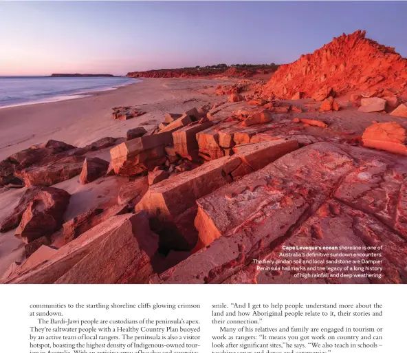  ??  ?? Cape Leveque’s ocean shoreline is one of Australia’s definitive sundown encounters. The fiery pindan soil and local sandstone are Dampier Peninsula hallmarks and the legacy of a long history of high rainfall and deep weathering.