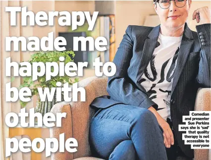  ?? ?? Comedian and presenter Sue Perkins says she is ‘sad’ that quality therapy is not accessible to everyone