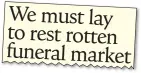  ??  ?? We must lay to rest rotten funeral market CALL FOR ACTION: March 2019