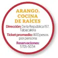  ?? ARANGO. COCINA DE RAÍCES Dirección: De la República 157, Tabacalera
Ticket promedio: 800 pesos por persona
Reservacio­nes:
5705-5034 ??