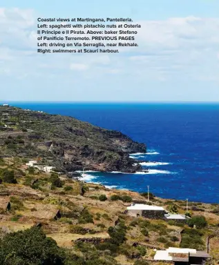  ??  ?? Coastal views at Martingana, Pantelleri­a. Left: spaghetti with pistachio nuts at Osteria Il Principe e Il Pirata. Above: baker Stefano of Panificio Terremoto. PREVIOUS PAGES Left: driving on Via Serraglia, near Rekhale. Right: swimmers at Scauri harbour.