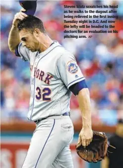  ?? AP ?? Steven Matz scratches his head as he walks to the dugout after being relieved in the first inning Tuesday night in D.C. And now the lefty will be headed to the doctors for an evaluation on his pitching arm.