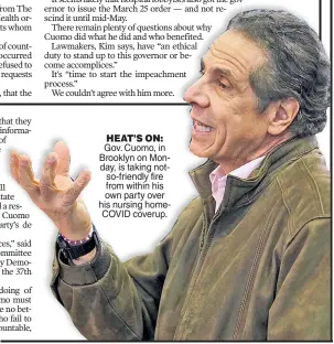  ??  ?? HEAT’S ON: Gov. Cuomo, in Brooklyn on Monday, is taking notso-friendly fire from within his own party over his nursing homeCOVID coverup.