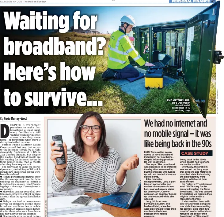  ??  ?? FRUSTRATIO­N: Lucy Sims alerted BT before moving – but still waited seven weeks END OF THE LINE: BT’s Openreach should install broadband in 12 working days