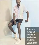  ??  ?? The new range of shorts is available at John Lewis now