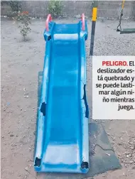  ??  ?? PELIGRO. El deslizador está quebrado y se puede lastimar algún niño mientras juega.