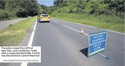  ?? CHRIS FAIRWEATHE­R/HUW EVANS AGENCY ?? The police closed the A470 at Nant-Ddu, north of Merthyr Tydfil, after a suspected World War II bomb was discovered at Cantref Reservoir