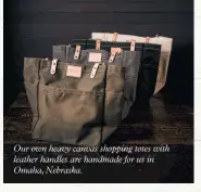  ??  ?? Our own heavy canvas shopping totes with leather handles are handmade for us in Omaha, Nebraska.