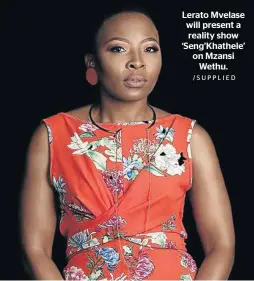  ?? /SUPPLIED ?? Lerato Mvelase will present a reality show ‘Seng’Khathele’ on Mzansi Wethu.