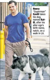  ??  ?? Henry “Superman”
Cavill takes his dog, named Kal
El, after his alter ego’s birth name, natch, on a walk in LA.