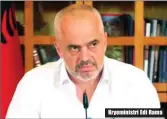  ??  ?? Kryeminist­ri Edi Rama