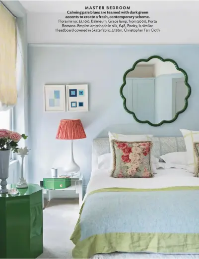  ??  ?? MASTER BEDROOM
Calming pale blues are teamed with dark green accents to create a fresh, contempora­ry scheme. Flora mirror, £1,100, Balineum. Grace lamp, from £600, Porta Romana. Empire lampshade in silk, £48, Pooky, is similar. Headboard covered in Skate fabric, £125m, Christophe­r Farr Cloth