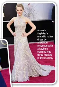  ?? Amanda Seyfried’s metallic halter dress by Alexander Mcqueen with a keyhole opening was three months in the making. ??