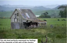  ??  ?? This old shed perfectly expressed my feelings of the character of this part of the country.