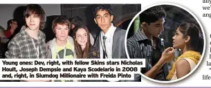  ?? ?? Young ones: Dev, right, with fellow Skins stars Nicholas Hoult, Joseph Dempsie and Kaya Scodelario in 2008 and, right, in Slumdog Millionair­e with Freida Pinto