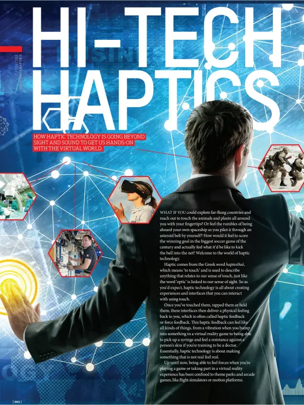  ??  ?? HOW HAPTIC TECHNOLOGY IS GOING BEYOND SIGHT AND SOUND TO GET US HANDS-ON WITH THE VIRTUAL WORLD.