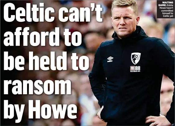  ??  ?? WAITING GAME: Eddie Howe hasn’t committed himself to Celtic yet