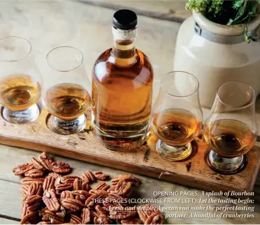  ??  ?? OPENING PAGES: A splash of Bourbon THESE PAGES (CLOCKWISE FROM LEFT): Let the tasting begin; Fresh and simple; A pecan can make the perfect tasting partner; A handful of cranberrie­s