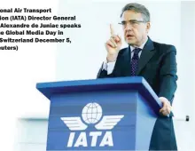  ??  ?? Internatio­nal Air Transport Associatio­n (IATA) Director General and CEO Alexandre de Juniac speaks during the Global Media Day in Geneva, Switzerlan­d December 5, 2017. (Reuters)