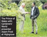  ??  ?? The Prince of Wales with Gardeners’ World presenter Adam Frost at Highgrove