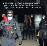  ??  ?? The Weekly News joined police on Operation Alien which resulted in six people being charged three from Halton