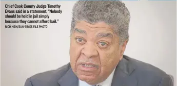  ?? RICH HEIN/ SUN- TIMES FILE PHOTO ?? Chief Cook County Judge Timothy Evans said in a statement, “Nobody should be held in jail simply because they cannot afford bail.”