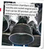  ?? ?? Combustion chambers and nozzles are rocket engine parts that can be 3D printed, yet still withstand high temperatur­es
