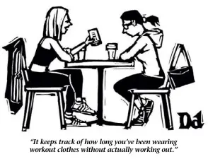  ??  ?? “It keeps track of how long you’ve been wearing workout clothes without actually working out.”