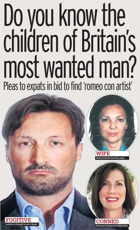  ?? BY ADAM ASPINALL adam.aspinall@mirror.co.uk ?? FUGITIVE Acklom is thought to be in Spain WIFE Maria could be teaching yoga CONNED Divorced Carolyn lost £850,000
POLICE hunting an alleged conman who has fled abroad have revealed his daughters could hold the key to catching him.
a British spy so...