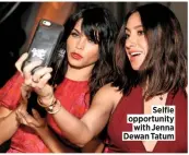  ??  ?? Selfie opportunit­y with Jenna Dewan Tatum