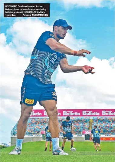  ?? Pictures: ZAK SIMMONDS ?? HOT WORK: Cowboys forward Jordan Mclean throws a pass during a sweltering training session at 1300SMILES Stadium yesterday.