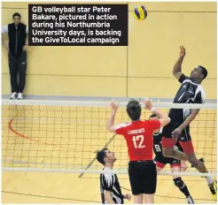  ??  ?? GB volleyball star Peter Bakare, pictured in action during his Northumbri­a University days, is backing the GiveToLoca­l campaign