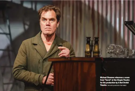  ?? TAYLOR GLASCOCK/FOR WBEZ ?? Michael Shannon rehearses a scene from “Turret” at the Chopin Theatre for the production by A Red Orchid Theatre.