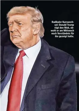  ??  ?? Radikaler Kurswechse­l: Donald Trump rügt den Mob, obwohl er am Mittwoch noch Verständni­s für ihn gezeigt hatte.