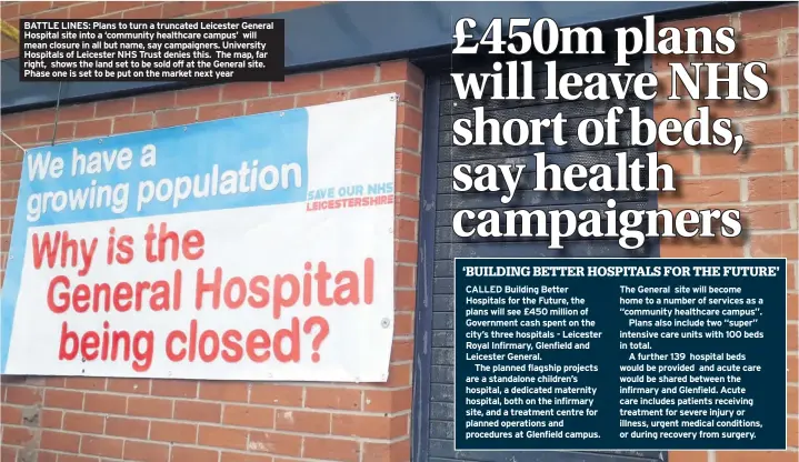  ??  ?? BATTLE LINES: Plans to turn a truncated Leicester General Hospital site into a ‘community healthcare campus’ will mean closure in all but name, say campaigner­s. University Hospitals of Leicester NHS Trust denies this. The map, far right, shows the land set to be sold off at the General site. Phase one is set to be put on the market next year