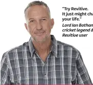  ?? ?? “Try Revitive. It just might change your life.” Lord Ian Botham, cricket legend & Revitive user