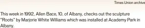  ?? Times Union archive ?? This week in 1992, Allen Bace, 10, of Albany, checks out the sculpture "Roots" by Marjorie White Williams which was installed at Academy Park in Albany.