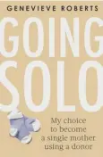  ??  ?? ● Going Solo - My choice to become a single mother using a donor by Genevieve Roberts is out now, published by Piatkus at £13.99.