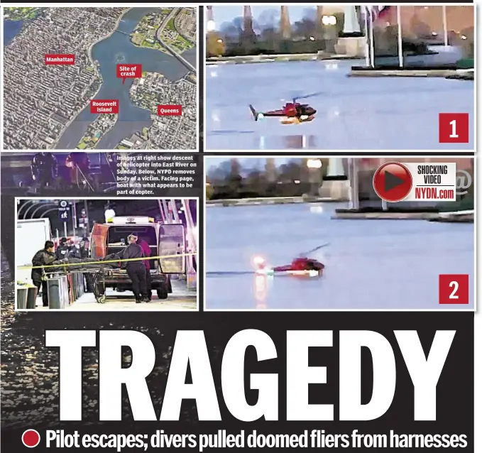  ??  ?? Manhattan Roosevelt Island Site of crash Queens Images at right show descent of helicopter into East River on Sunday. Below, NYPD removes body of a victim. Facing page, boat with what appears to be part of copter. 1 2